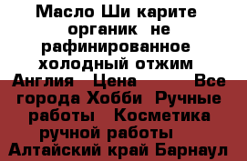 Масло Ши карите, органик, не рафинированное, холодный отжим. Англия › Цена ­ 449 - Все города Хобби. Ручные работы » Косметика ручной работы   . Алтайский край,Барнаул г.